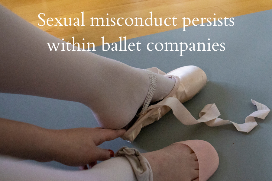 Sexual+abuse+often+goes+unnoticed+in+the+dance+world%2C+and+the+dismissive+yet+toxic+culture+follows+dancers+into+ballet+companies.+In+recent+years%2C+however%2C+dancers+have+begun+to+come+forward+about+their+experiences.